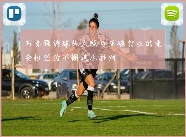 布克强调球队天赋与正确打法的重要性坚持不懈追求胜利