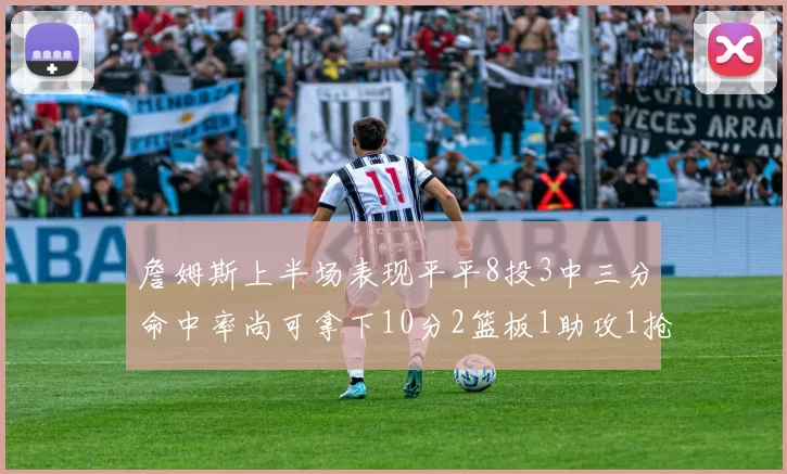 詹姆斯上半场表现平平8投3中三分命中率尚可拿下10分2篮板1助攻1抢断1盖帽