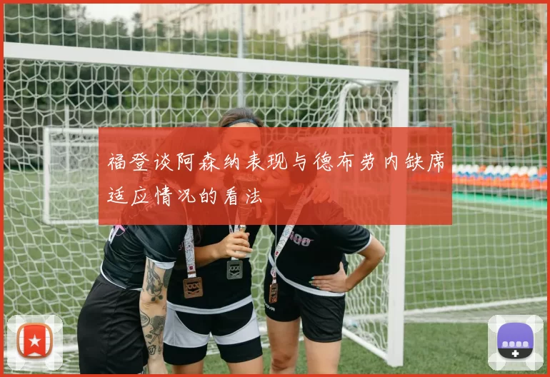 福登谈阿森纳表现与德布劳内缺席适应情况的看法