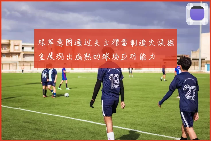 绿军意图通过夹击穆雷制造失误掘金展现出成熟的球场应对能力