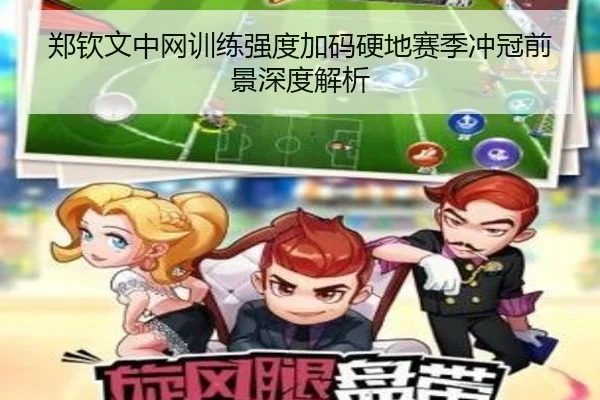 郑钦文中网训练强度加码硬地赛季冲冠前景深度解析